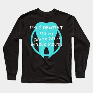 I'm a dentist it's my job to put it in your mouth Long Sleeve T-Shirt